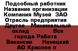 Подсобный работник › Название организации ­ Компания Музей, ЗАО › Отрасль предприятия ­ Другое › Минимальный оклад ­ 25 000 - Все города Работа » Вакансии   . Ненецкий АО,Красное п.